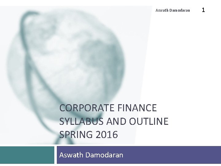 Aswath Damodaran CORPORATE FINANCE SYLLABUS AND OUTLINE SPRING 2016 Aswath Damodaran 1 