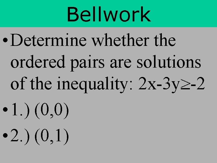 Bellwork • Determine whether the ordered pairs are solutions of the inequality: 2 x-3