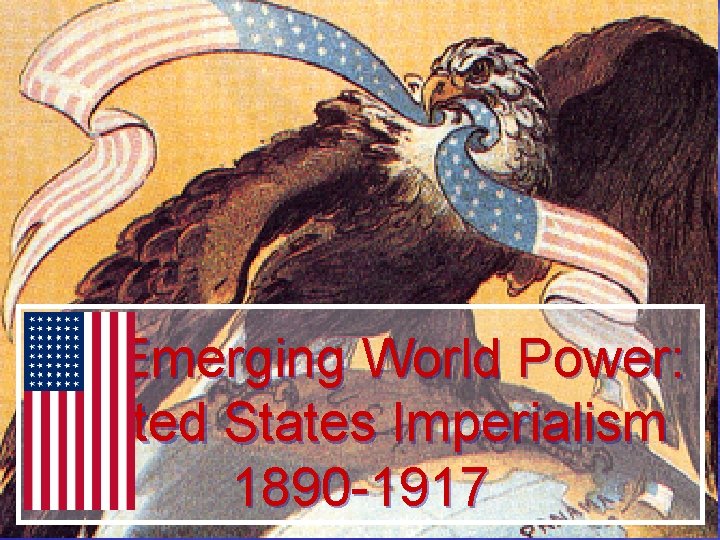 An Emerging World Power: United States Imperialism 1890 -1917 