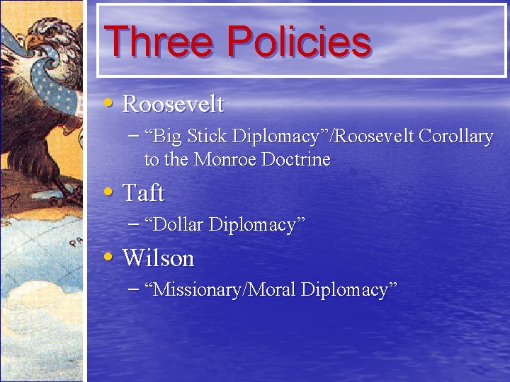Three Policies • Roosevelt – “Big Stick Diplomacy”/Roosevelt Corollary to the Monroe Doctrine •