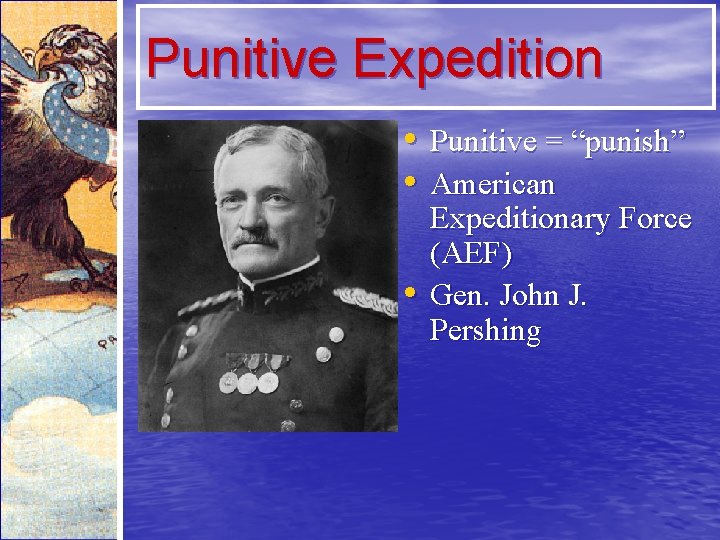 Punitive Expedition • Punitive = “punish” • American • Expeditionary Force (AEF) Gen. John
