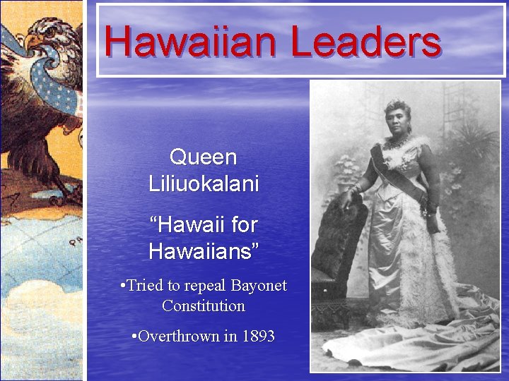 Hawaiian Leaders Queen Liliuokalani “Hawaii for Hawaiians” • Tried to repeal Bayonet Constitution •