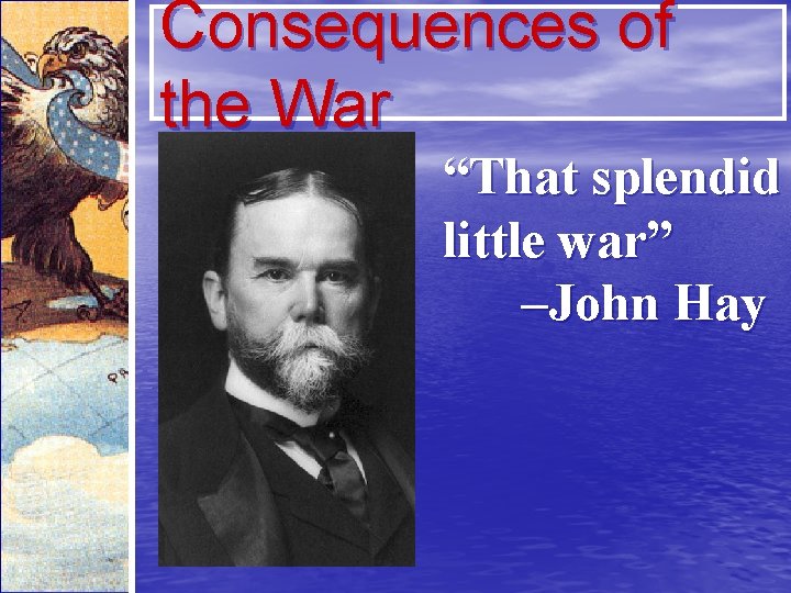 Consequences of the War “That splendid little war” –John Hay 