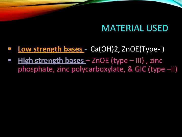 MATERIAL USED § Low strength bases - Ca(OH)2, Zn. OE(Type-I) § High strength bases