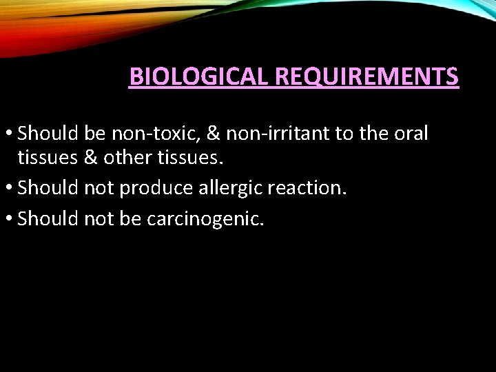 BIOLOGICAL REQUIREMENTS • Should be non-toxic, & non-irritant to the oral tissues & other