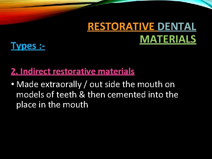 Types : - RESTORATIVE DENTAL MATERIALS 2. Indirect restorative materials • Made extraorally /