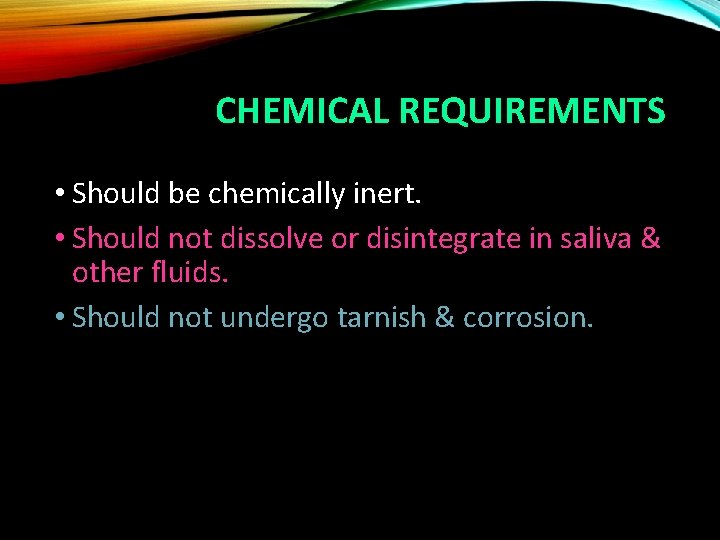 CHEMICAL REQUIREMENTS • Should be chemically inert. • Should not dissolve or disintegrate in
