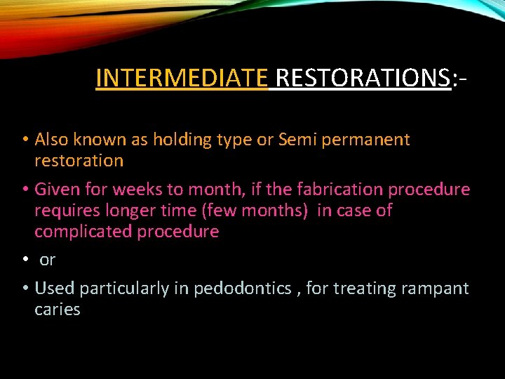 INTERMEDIATE RESTORATIONS: • Also known as holding type or Semi permanent restoration • Given