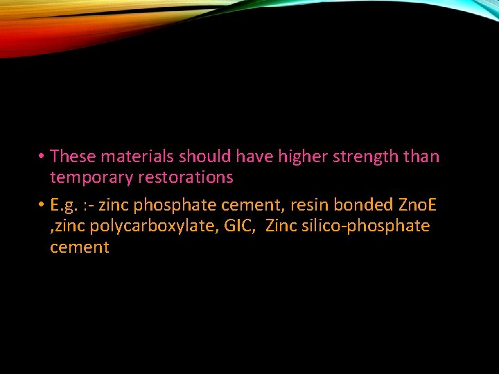 • These materials should have higher strength than temporary restorations • E. g.