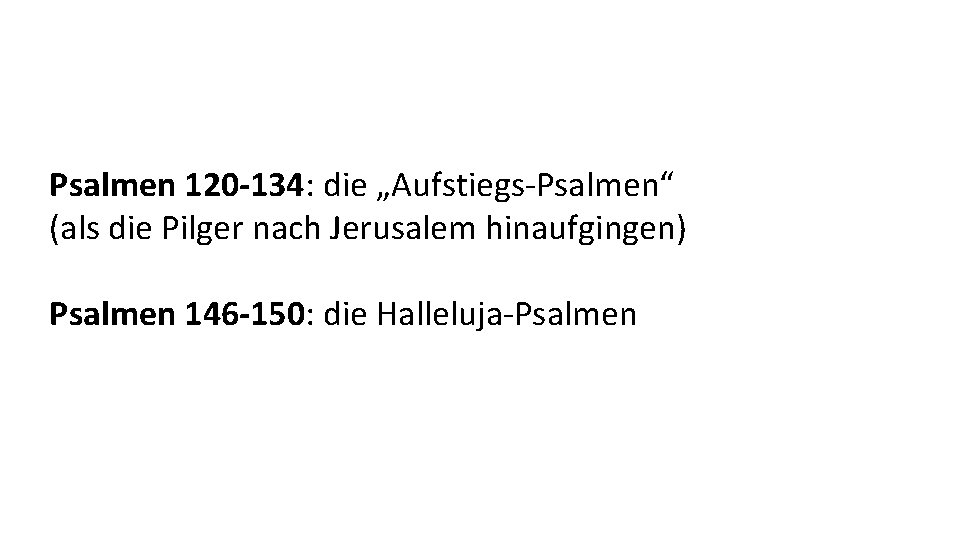 Psalmen 120 -134: die „Aufstiegs-Psalmen“ (als die Pilger nach Jerusalem hinaufgingen) Psalmen 146 -150: