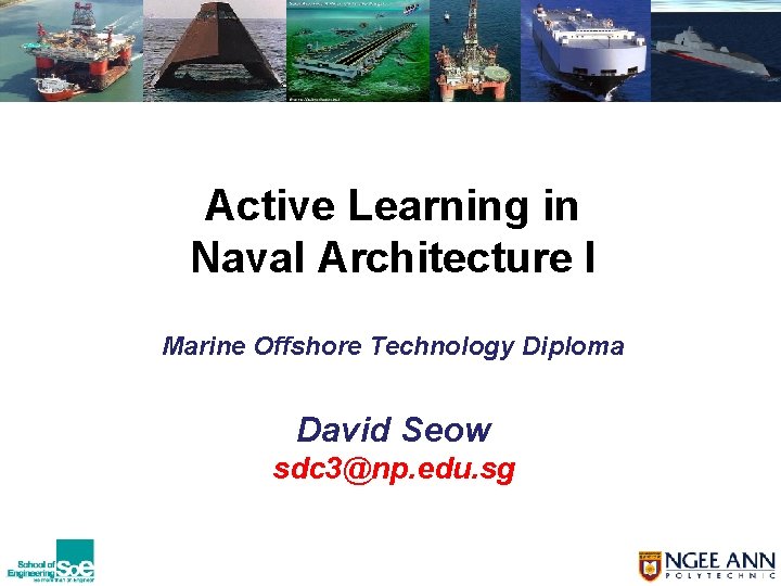 Active Learning in Naval Architecture I Marine Offshore Technology Diploma David Seow sdc 3@np.