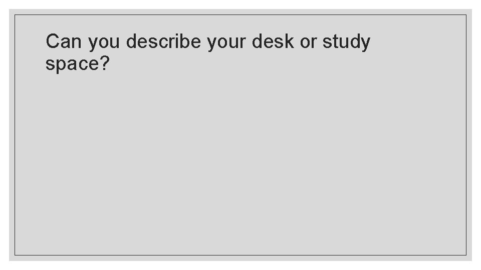 Can you describe your desk or study space? 