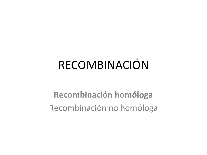 RECOMBINACIÓN Recombinación homóloga Recombinación no homóloga 