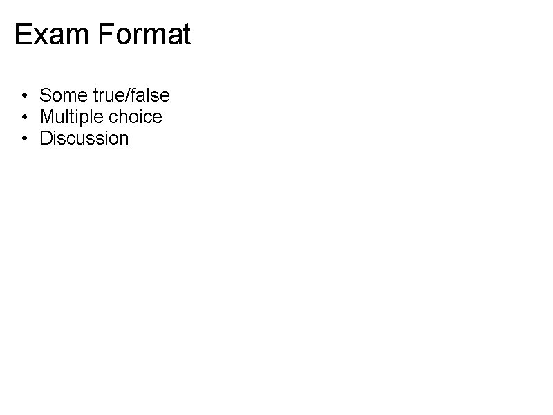 Exam Format • Some true/false • Multiple choice • Discussion 