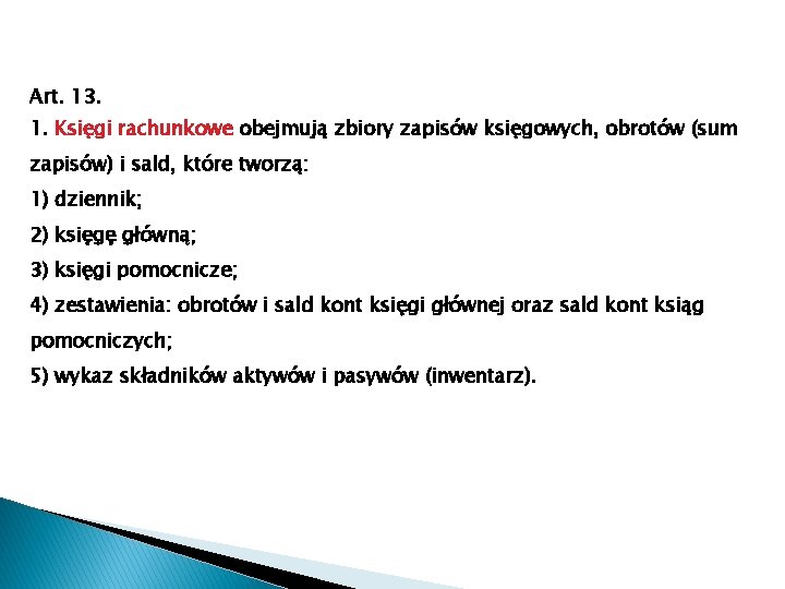 Art. 13. 1. Księgi rachunkowe obejmują zbiory zapisów księgowych, obrotów (sum zapisów) i sald,