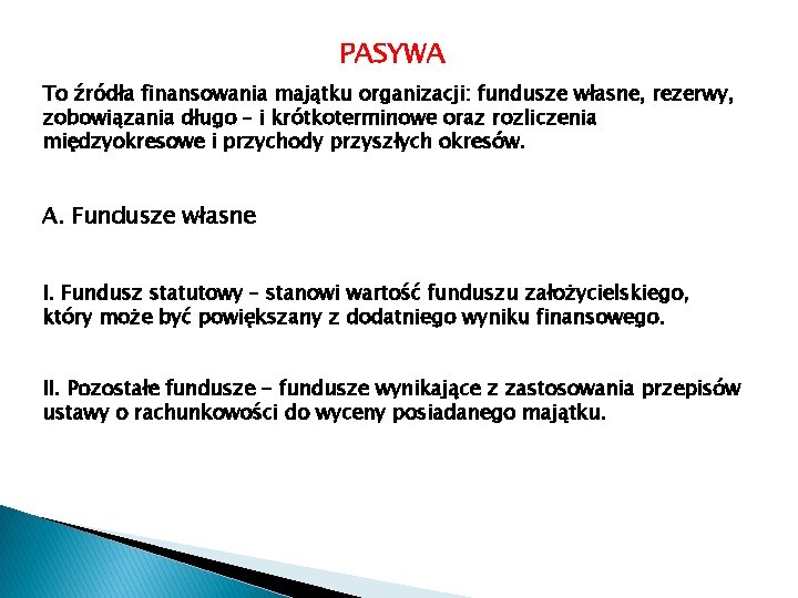 PASYWA To źródła finansowania majątku organizacji: fundusze własne, rezerwy, zobowiązania długo – i krótkoterminowe PASYWA To źródła finansowania majątku organizacji: fundusze własne, rezerwy, zobowiązania długo – i krótkoterminowe