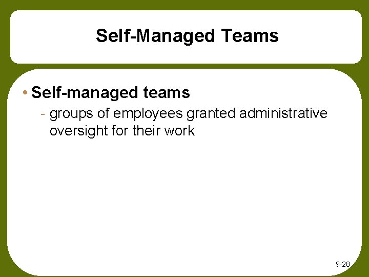 Self-Managed Teams • Self-managed teams - groups of employees granted administrative oversight for their