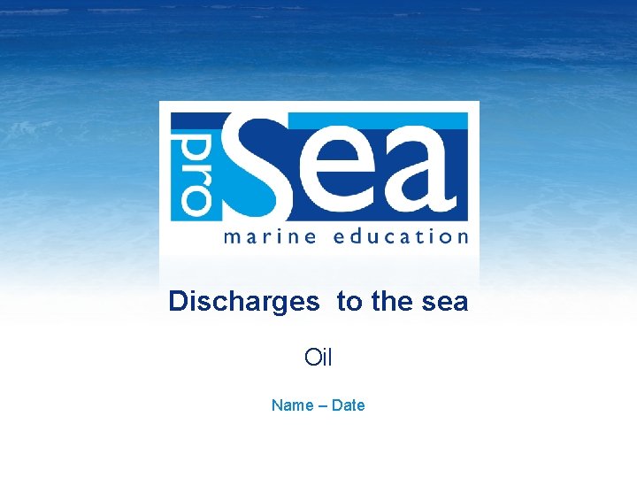 Discharges to the sea Oil Name – Date 