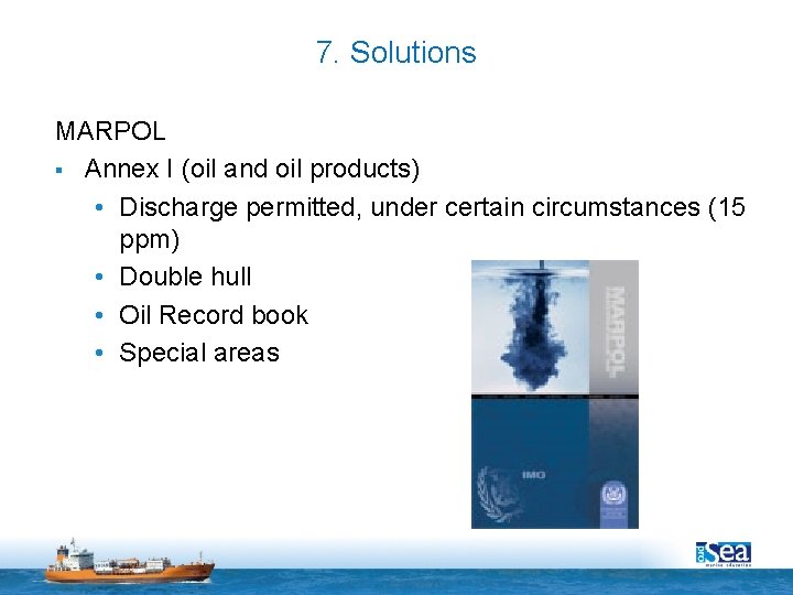 7. Solutions MARPOL § Annex I (oil and oil products) • Discharge permitted, under