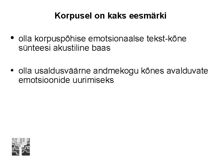 Korpusel on kaks eesmärki • olla korpuspõhise emotsionaalse tekst-kõne sünteesi akustiline baas • olla