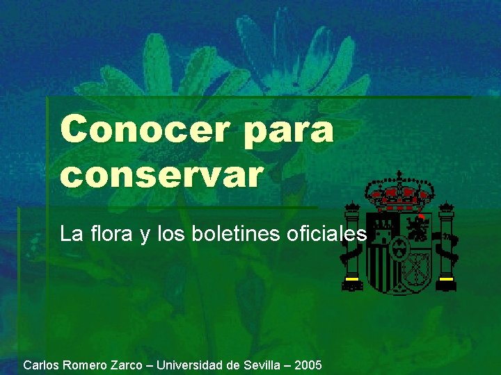 Conocer para conservar La flora y los boletines oficiales Carlos Romero Zarco – Universidad