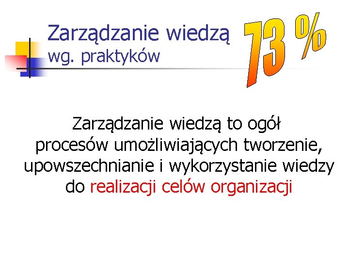 Zarządzanie wiedzą wg. praktyków Zarządzanie wiedzą to ogół procesów umożliwiających tworzenie, upowszechnianie i wykorzystanie Zarządzanie wiedzą wg. praktyków Zarządzanie wiedzą to ogół procesów umożliwiających tworzenie, upowszechnianie i wykorzystanie
