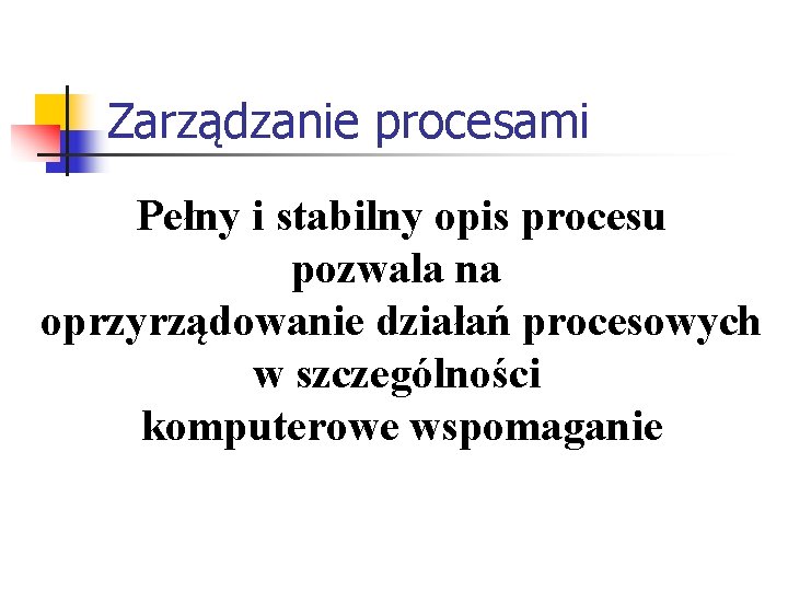 Zarządzanie procesami Pełny i stabilny opis procesu pozwala na oprzyrządowanie działań procesowych w szczególności Zarządzanie procesami Pełny i stabilny opis procesu pozwala na oprzyrządowanie działań procesowych w szczególności