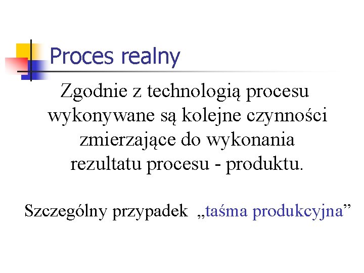 Proces realny Zgodnie z technologią procesu wykonywane są kolejne czynności zmierzające do wykonania rezultatu Proces realny Zgodnie z technologią procesu wykonywane są kolejne czynności zmierzające do wykonania rezultatu