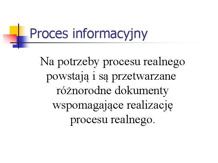 Proces informacyjny Na potrzeby procesu realnego powstają i są przetwarzane różnorodne dokumenty wspomagające realizację Proces informacyjny Na potrzeby procesu realnego powstają i są przetwarzane różnorodne dokumenty wspomagające realizację