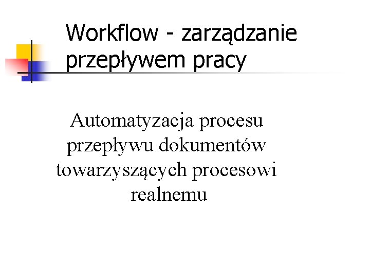Workflow - zarządzanie przepływem pracy Automatyzacja procesu przepływu dokumentów towarzyszących procesowi realnemu Workflow - zarządzanie przepływem pracy Automatyzacja procesu przepływu dokumentów towarzyszących procesowi realnemu