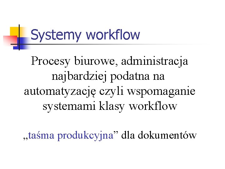 Systemy workflow Procesy biurowe, administracja najbardziej podatna na automatyzację czyli wspomaganie systemami klasy workflow Systemy workflow Procesy biurowe, administracja najbardziej podatna na automatyzację czyli wspomaganie systemami klasy workflow
