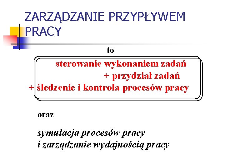 ZARZĄDZANIE PRZYPŁYWEM PRACY to sterowanie wykonaniem zadań + przydział zadań + śledzenie i kontrola ZARZĄDZANIE PRZYPŁYWEM PRACY to sterowanie wykonaniem zadań + przydział zadań + śledzenie i kontrola