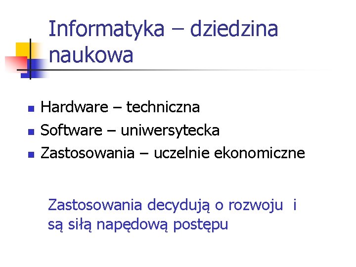 Informatyka – dziedzina naukowa n n n Hardware – techniczna Software – uniwersytecka Zastosowania Informatyka – dziedzina naukowa n n n Hardware – techniczna Software – uniwersytecka Zastosowania