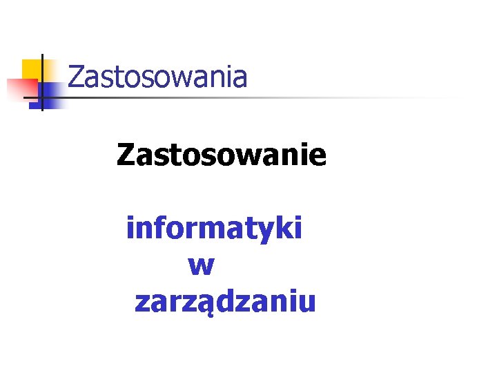 Zastosowania Zastosowanie informatyki w zarządzaniu Zastosowania Zastosowanie informatyki w zarządzaniu