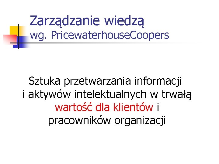 Zarządzanie wiedzą wg. Pricewaterhouse. Coopers Sztuka przetwarzania informacji i aktywów intelektualnych w trwałą wartość Zarządzanie wiedzą wg. Pricewaterhouse. Coopers Sztuka przetwarzania informacji i aktywów intelektualnych w trwałą wartość