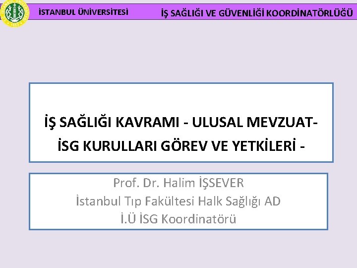 İSTANBUL ÜNİVERSİTESİ İŞ SAĞLIĞI VE GÜVENLİĞİ KOORDİNATÖRLÜĞÜ İŞ SAĞLIĞI KAVRAMI - ULUSAL MEVZUAT- İSG