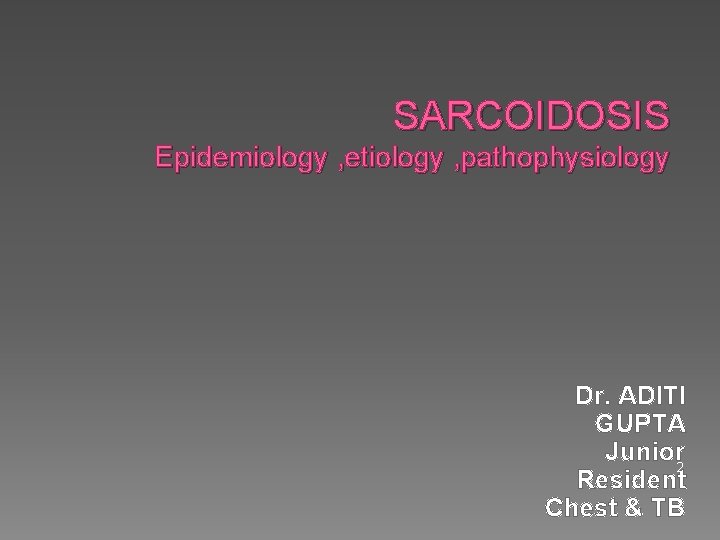 SARCOIDOSIS Epidemiology , etiology , pathophysiology Dr. ADITI GUPTA Junior 2 Resident Chest &