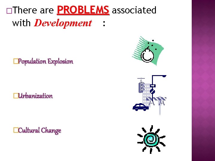 are PROBLEMS associated with Development : �There �Population Explosion �Urbanization �Cultural Change 