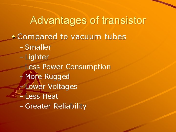 Advantages of transistor Compared to vacuum tubes – Smaller – Lighter – Less Power