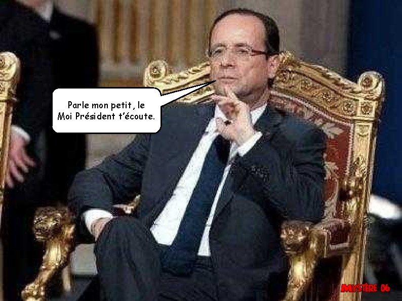 Parle mon petit, le Moi Président t’écoute. 