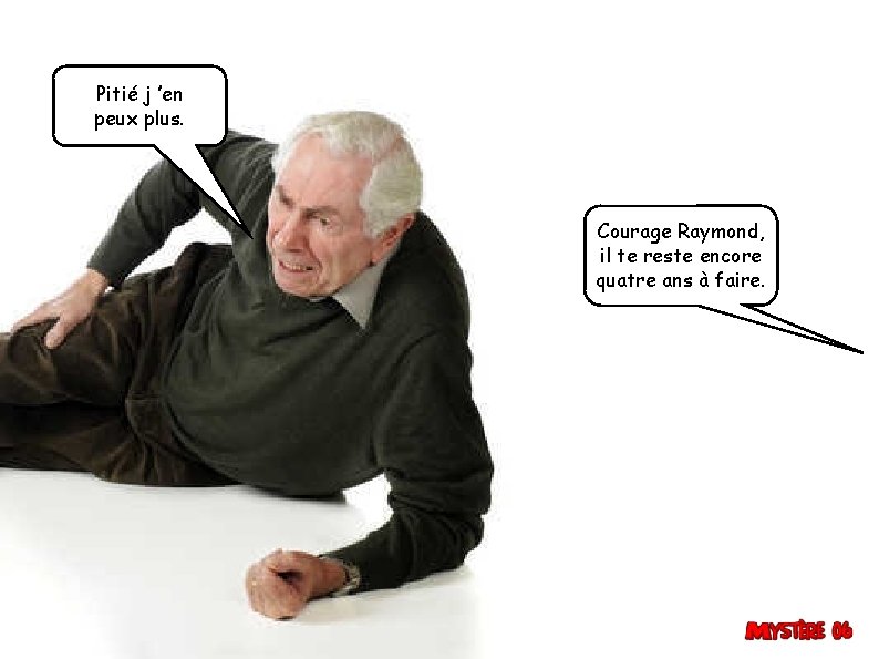 Pitié j ’en peux plus. Courage Raymond, il te reste encore quatre ans à