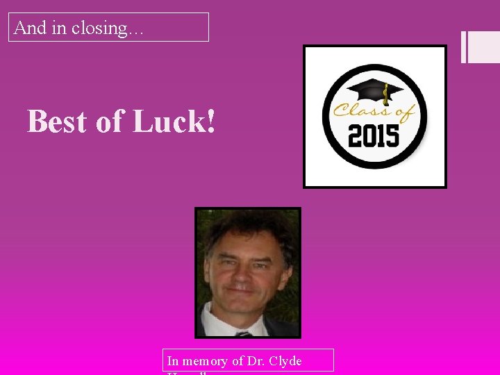And in closing… Best of Luck! In memory of Dr. Clyde 