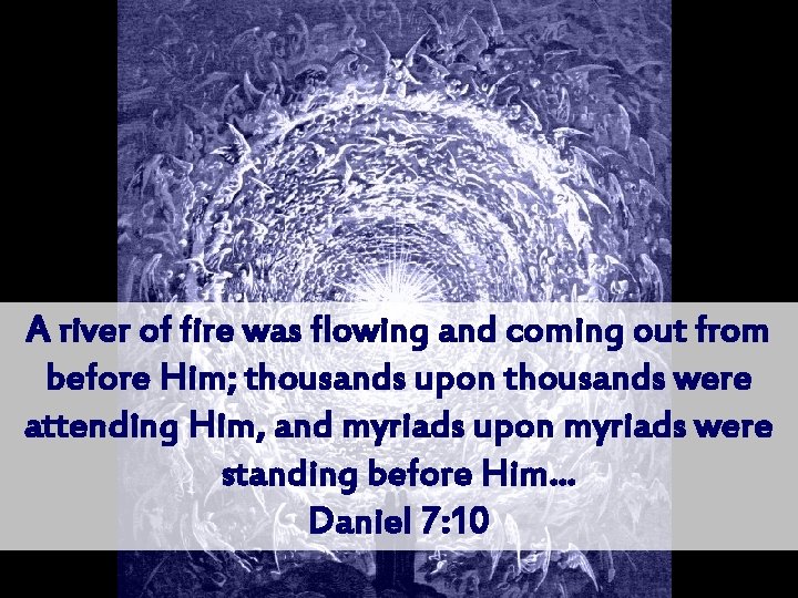 A river of fire was flowing and coming out from before Him; thousands upon