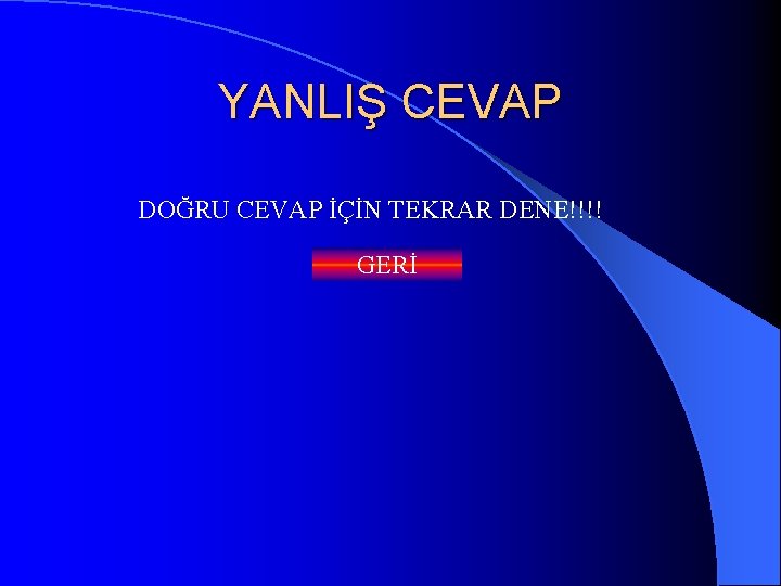 YANLIŞ CEVAP DOĞRU CEVAP İÇİN TEKRAR DENE!!!! GERİ 