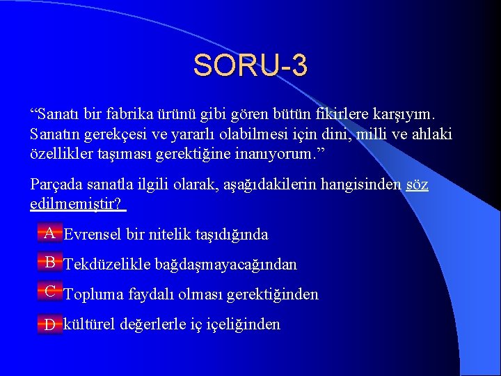 SORU-3 “Sanatı bir fabrika ürünü gibi gören bütün fikirlere karşıyım. Sanatın gerekçesi ve yararlı