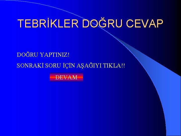 TEBRİKLER DOĞRU CEVAP DOĞRU YAPTINIZ! SONRAKİ SORU İÇİN AŞAĞIYI TIKLA!! DEVAM 