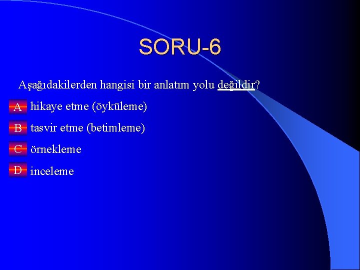 SORU-6 Aşağıdakilerden hangisi bir anlatım yolu değildir? A hikaye etme (öyküleme) B tasvir etme