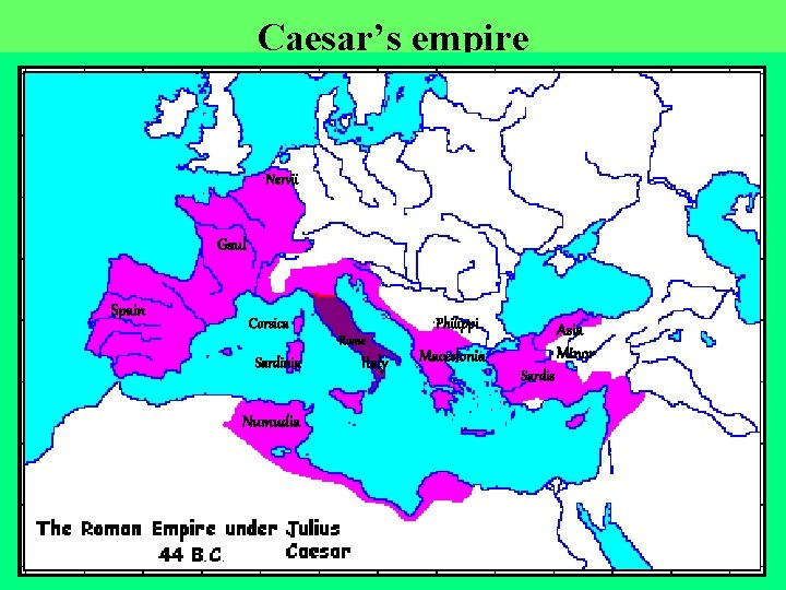 Caesar’s empire • Nervii Gaul Spain Corsica • Rome Sardinia Numudia Italy • Philippi
