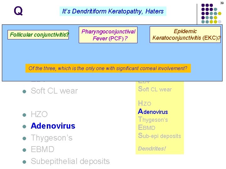Q 39 It’s Dendritiform Keratopathy, Haters Pharyngoconjunctival Dendritiform keratopathy: DDx l Follicular conjunctivitis? Fever