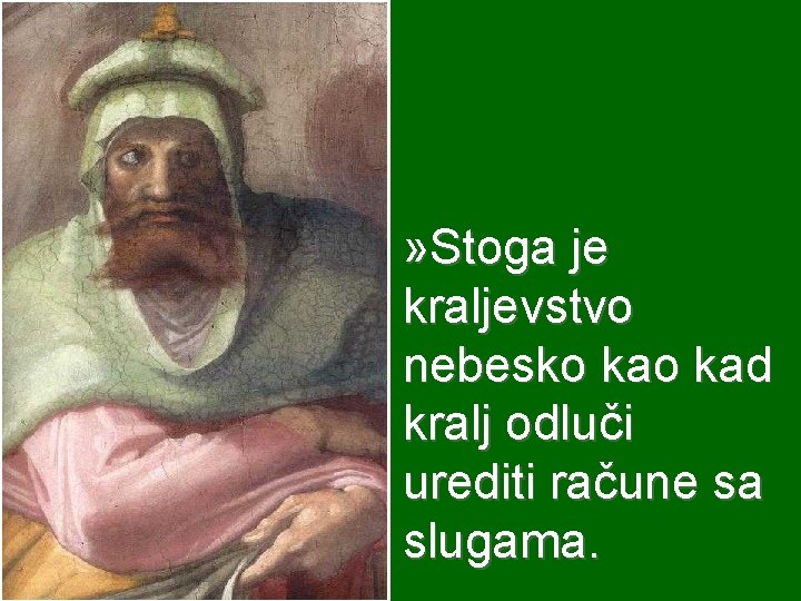 » Stoga je kraljevstvo nebesko kad kralj odluči urediti račune sa slugama. 